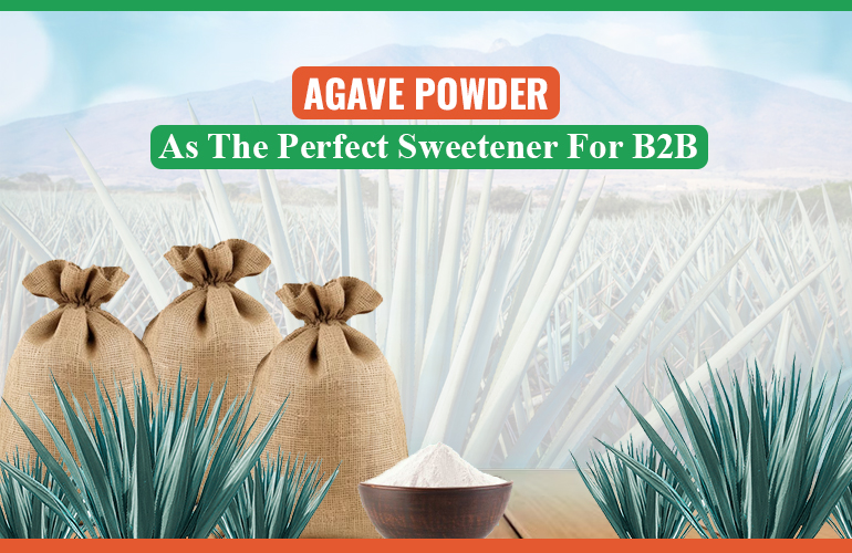 Agave Powder: The Perfect Sweetener for B2B Food Manufacturers