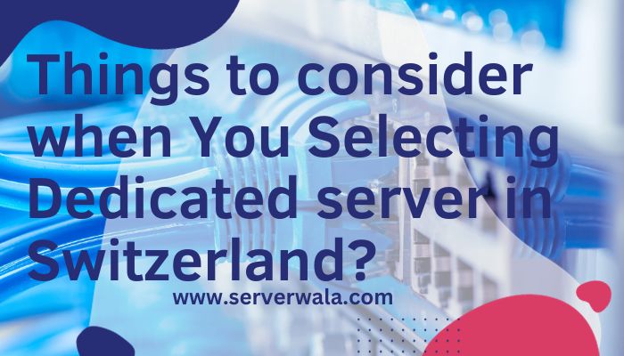 Things to Consider when Selecting Dedicated server in Switzerland?