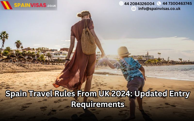 Spain Travel Rules From UK 2024 Updated Entry Requirements